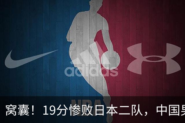 窝囊！19分惨败日本二队，中国男篮连续两届无缘决赛，媒体人喊话杜锋接手